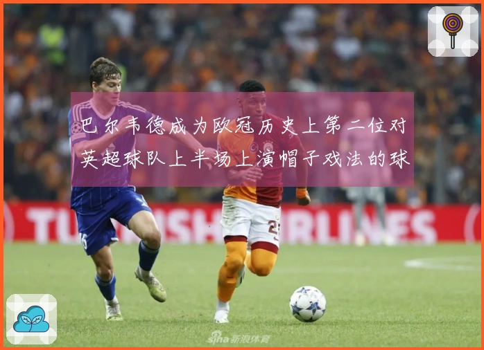 巴尔韦德成为欧冠历史上第二位对英超球队上半场上演帽子戏法的球员，前一位是梅西