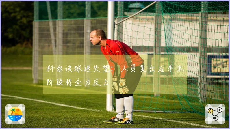 科尔谈球迷失望：人员复出后季末阶段将全力反击