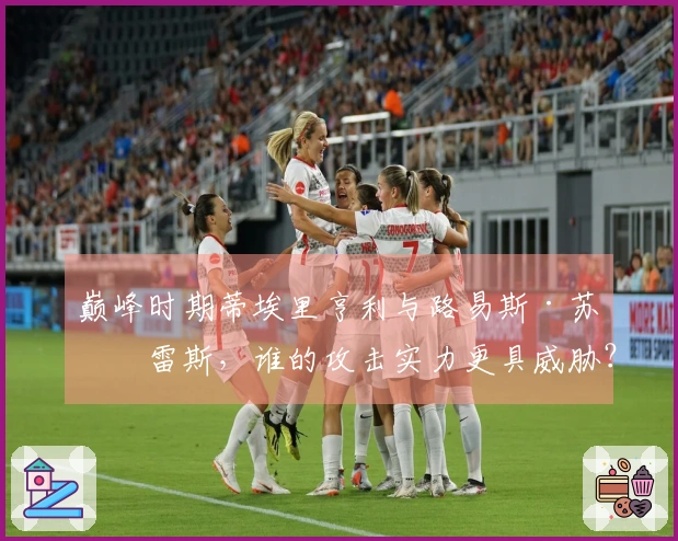 巅峰时期蒂埃里亨利与路易斯·苏亚雷斯，谁的攻击实力更具威胁？