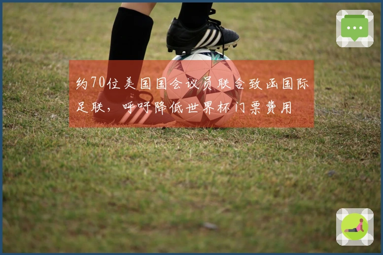 约70位美国国会议员联合致函国际足联，呼吁降低世界杯门票费用