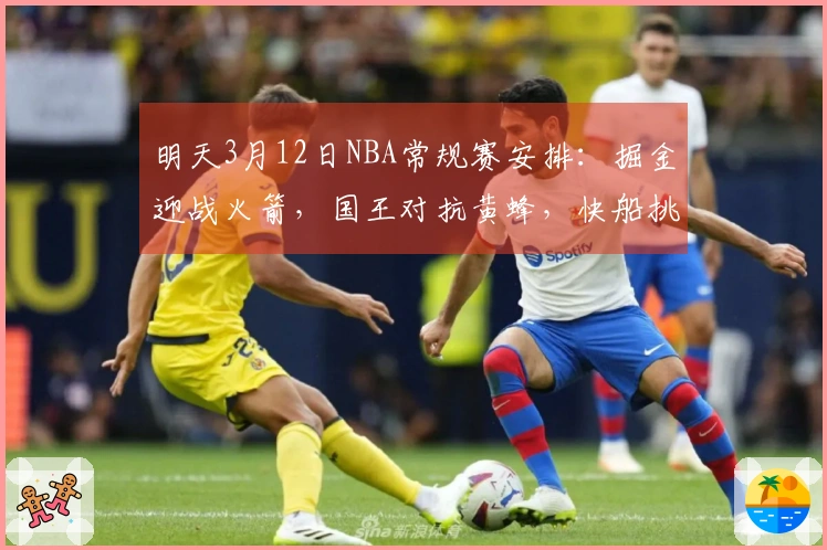 明天3月12日NBA常规赛安排：掘金迎战火箭，国王对抗黄蜂，快船挑战狼队