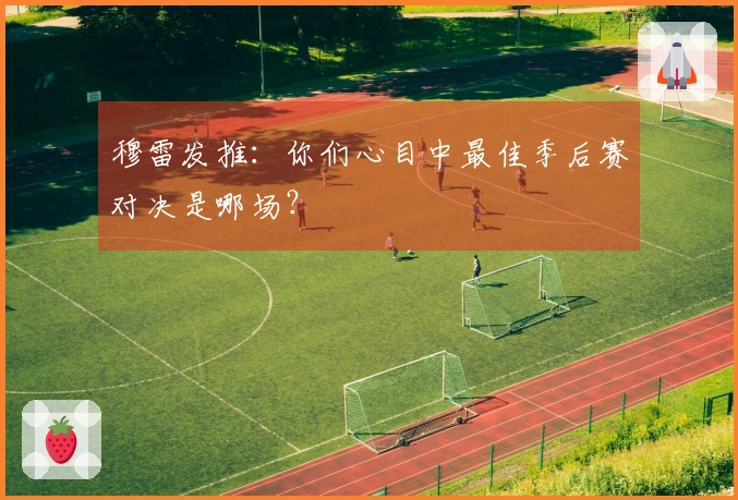 穆雷发推：你们心目中最佳季后赛对决是哪场？