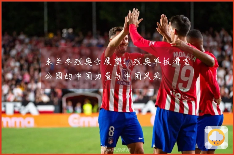 米兰冬残奥会展望：残奥单板滑雪公园的中国力量与中国风采