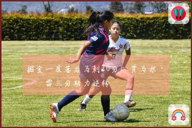 掘金一度落后马刺20分，贾马尔·穆雷三分助力逆转