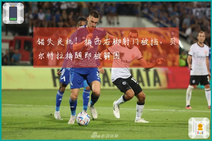 错失良机！梅西右脚射门被挡，贝尔特拉梅随即被解围