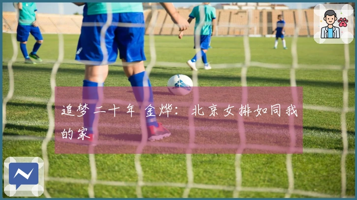 追梦二十年 金烨：北京女排如同我的家