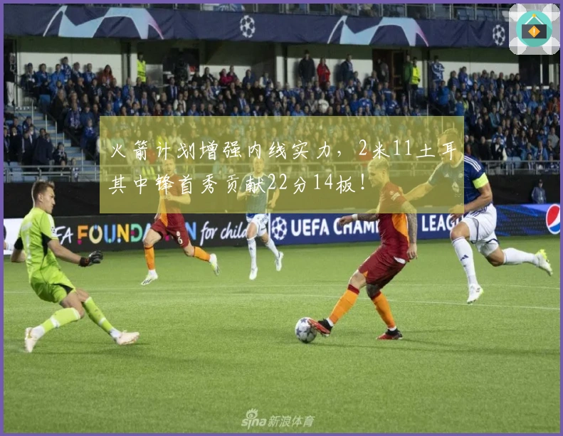 火箭计划增强内线实力，2米11土耳其中锋首秀贡献22分14板！