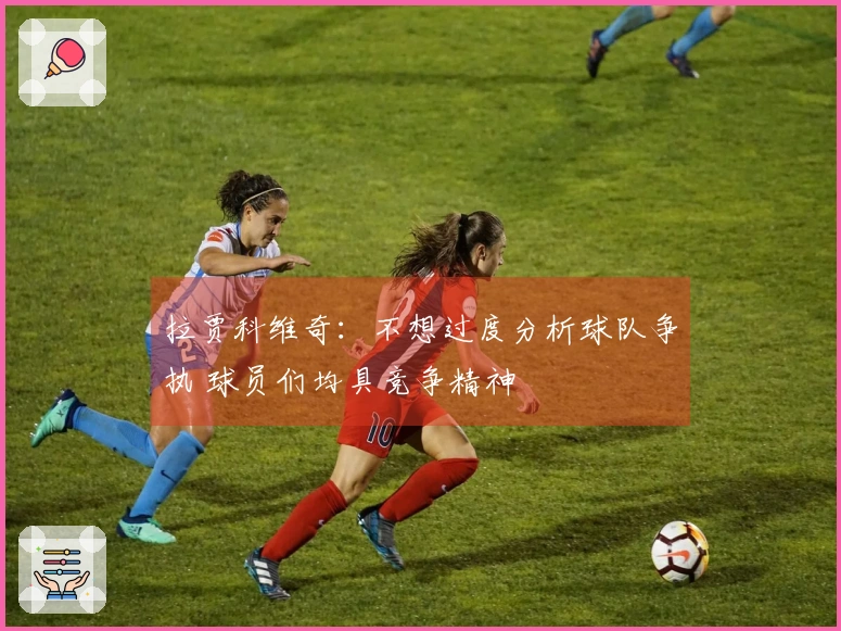 拉贾科维奇：不想过度分析球队争执 球员们均具竞争精神