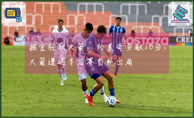 掘金轻取火箭，约基奇贡献16分，火箭遭遇季后赛首轮出局