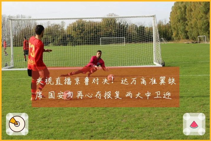 央视直播京鲁对决！达万高准翼缺席 国安勿再心存报复 两大中卫迎挑战