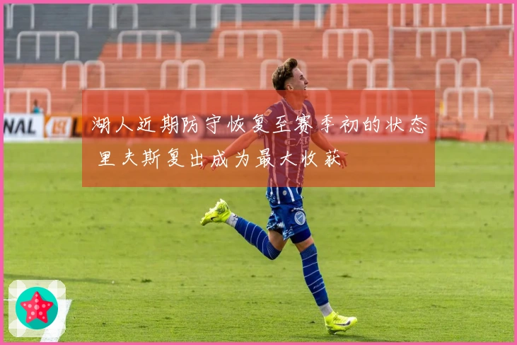 湖人近期防守恢复至赛季初的状态 里夫斯复出成为最大收获