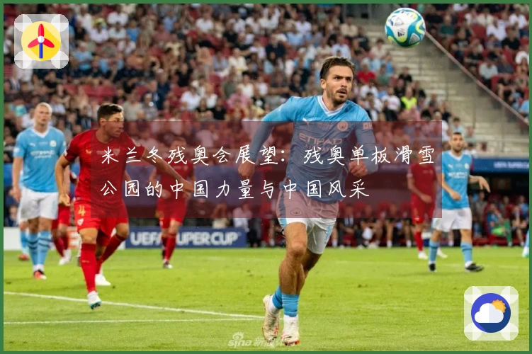 米兰冬残奥会展望：残奥单板滑雪公园的中国力量与中国风采